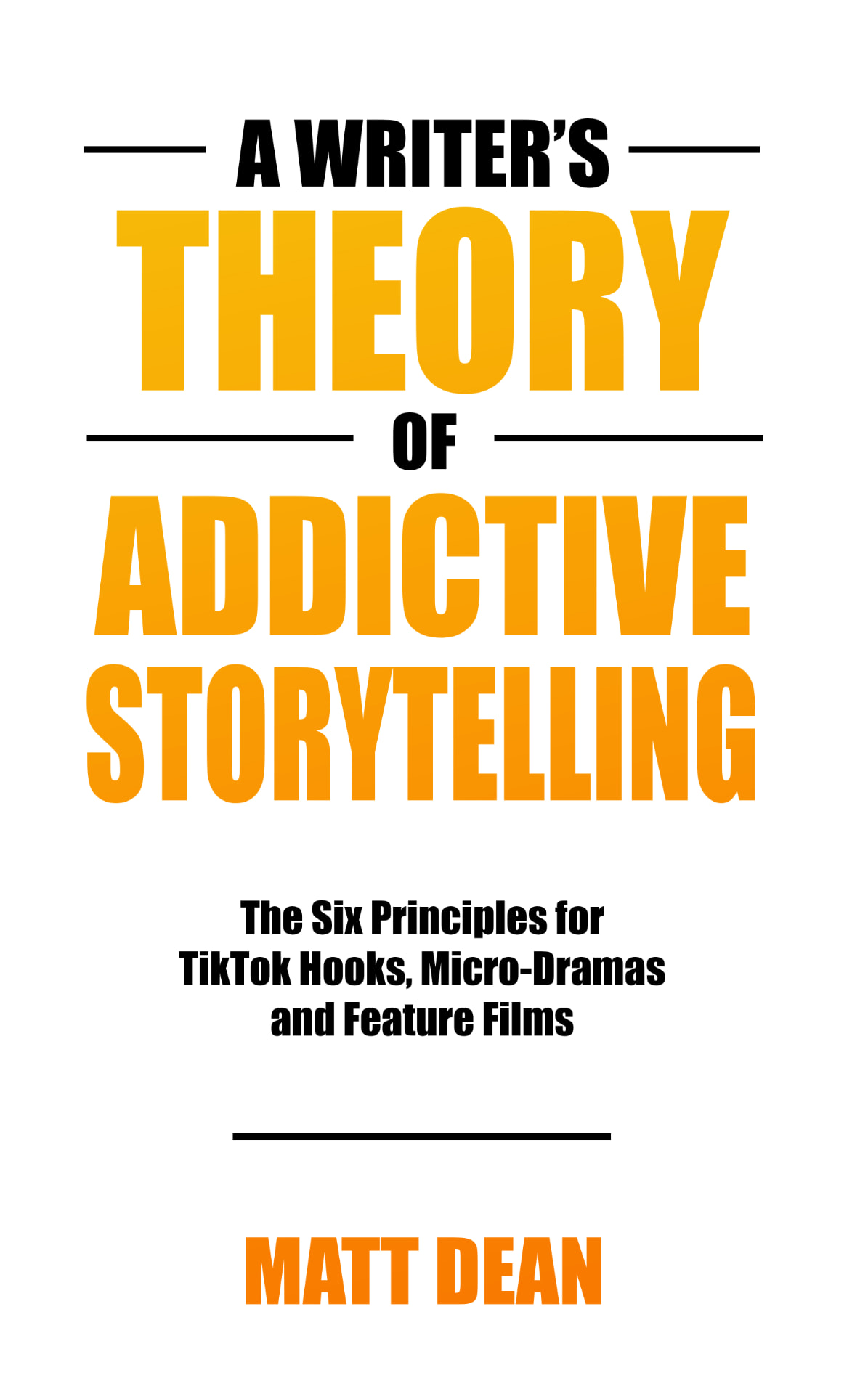 Book cover: A Writer's Theory of Addictive Storytelling — The Six Principles for TikTok Hooks, Micro-Dramas, and Feature Films by Matt Dean